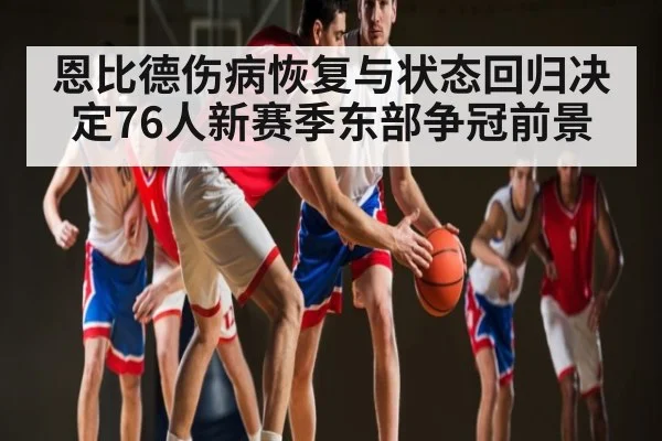 恩比德伤病恢复与状态回归决定76人新赛季东部争冠前景